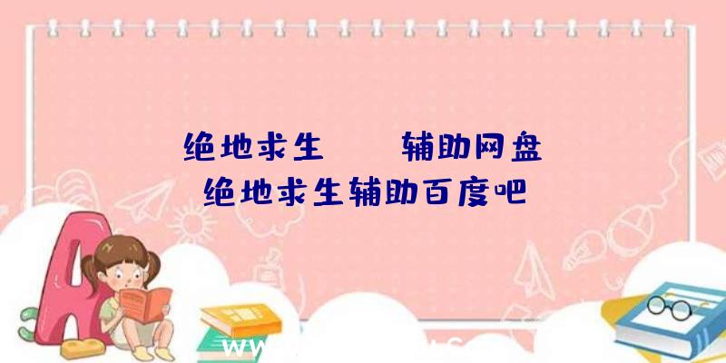 「绝地求生pubg辅助网盘」|绝地求生辅助百度吧